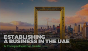 Establishing a Business in the UAE: A Comprehensive Guide